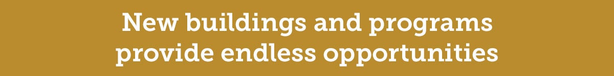 New buildings and programs provide endless opportunities